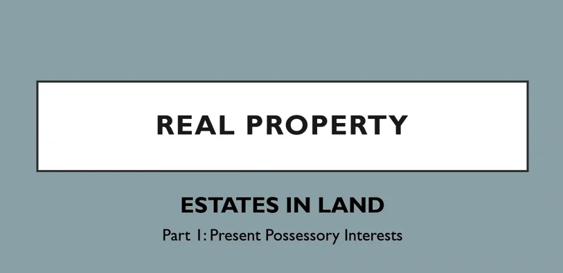 Real Property: Estates in Land, Part 1: Present Possessory Estates